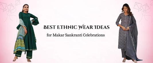 Best Ethnic Wear Ideas for Makar Sankranti Celebrations